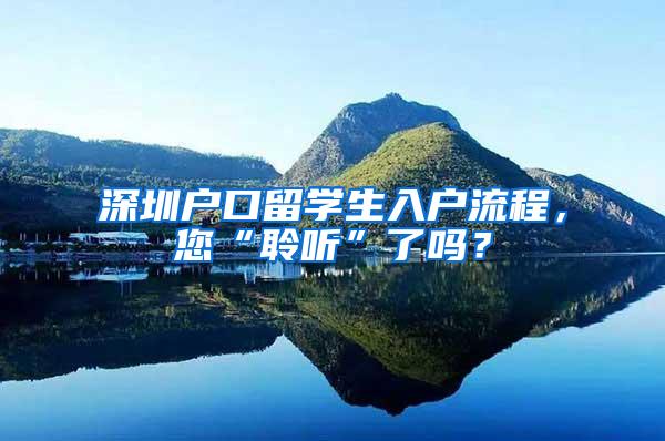 深圳户口留学生入户流程，您“聆听”了吗？