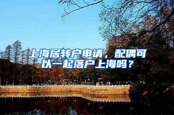 上海居转户申请，配偶可以一起落户上海吗？