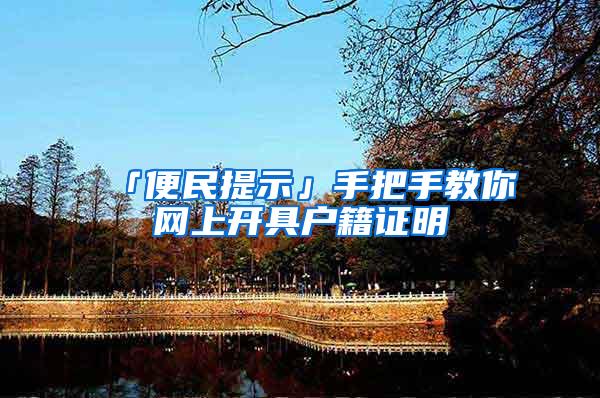 「便民提示」手把手教你网上开具户籍证明
