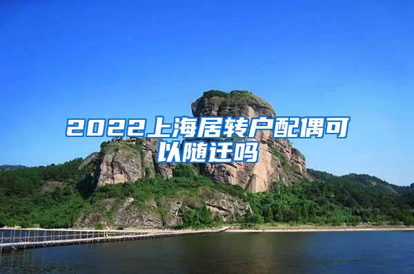 2022上海居转户配偶可以随迁吗