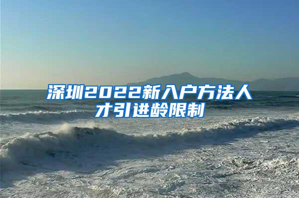深圳2022新入户方法人才引进龄限制