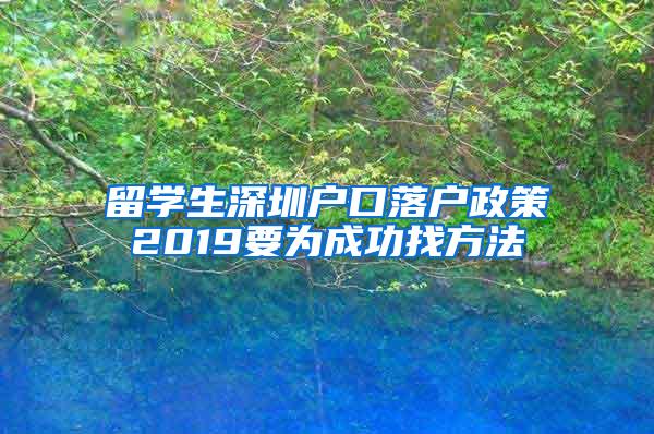 留学生深圳户口落户政策2019要为成功找方法