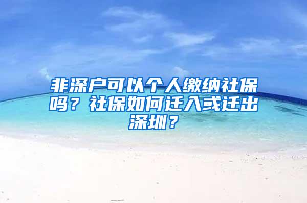 非深户可以个人缴纳社保吗？社保如何迁入或迁出深圳？