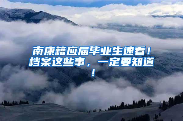 南康籍应届毕业生速看！档案这些事，一定要知道！