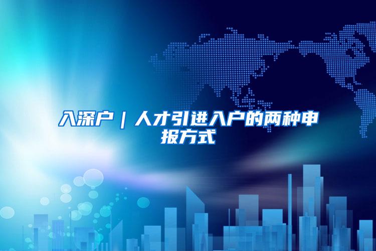 入深户｜人才引进入户的两种申报方式