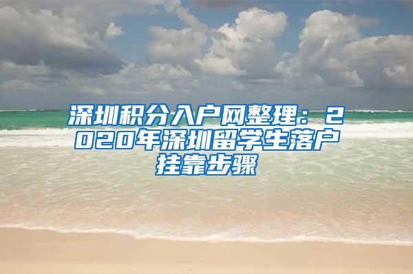 深圳积分入户网整理：2020年深圳留学生落户挂靠步骤