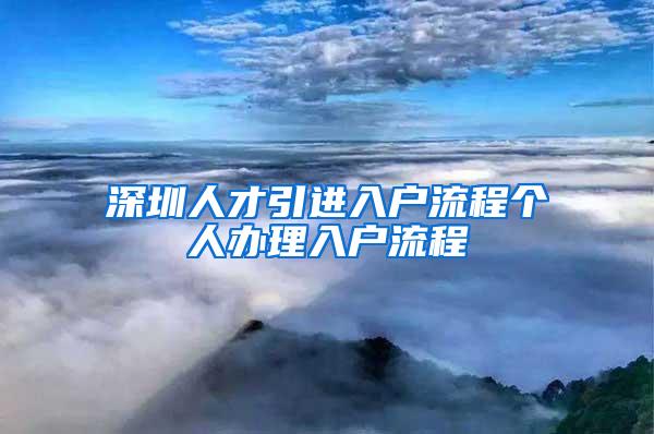 深圳人才引进入户流程个人办理入户流程