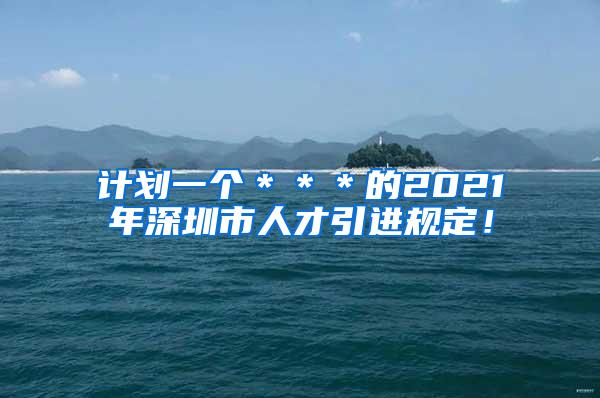 计划一个＊＊＊的2021年深圳市人才引进规定！