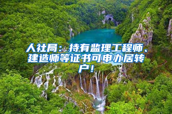人社局：持有监理工程师、建造师等证书可申办居转户！