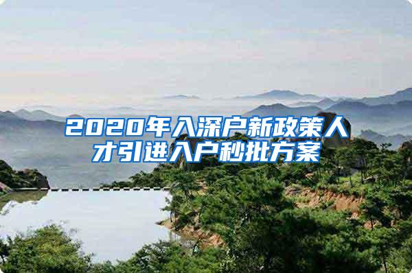 2020年入深户新政策人才引进入户秒批方案