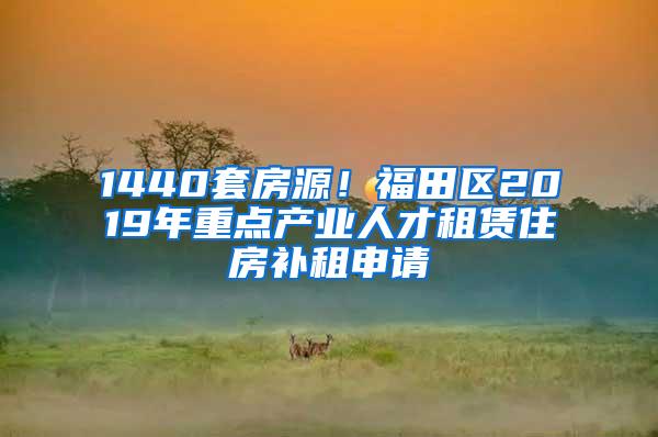 1440套房源！福田区2019年重点产业人才租赁住房补租申请