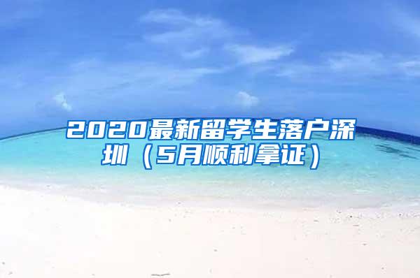 2020最新留学生落户深圳（5月顺利拿证）