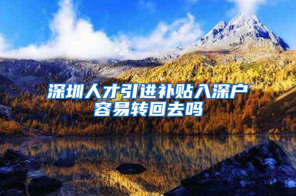 深圳人才引进补贴入深户容易转回去吗