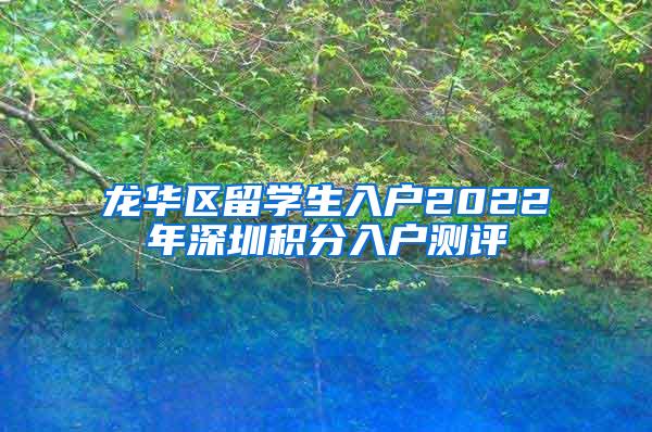 龙华区留学生入户2022年深圳积分入户测评
