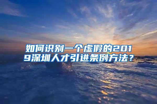 如何识别一个虚假的2019深圳人才引进条例方法？