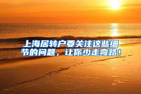 上海居转户要关注这些细节的问题，让你少走弯路！