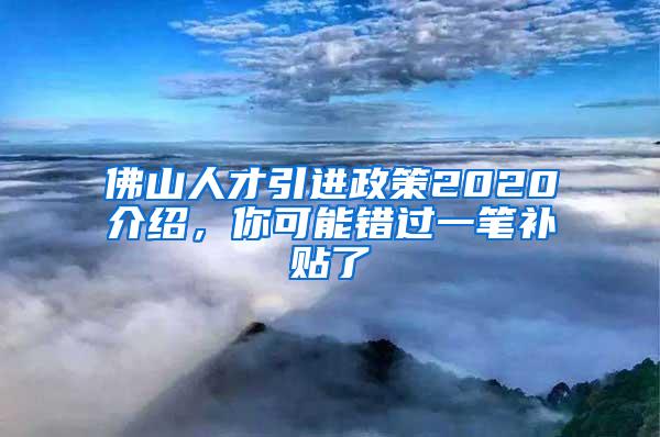 佛山人才引进政策2020介绍，你可能错过一笔补贴了