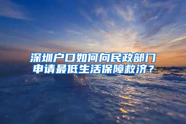 深圳户口如何向民政部门申请最低生活保障救济？