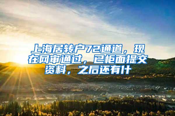 上海居转户72通道，现在网审通过，已柜面提交资料，之后还有什