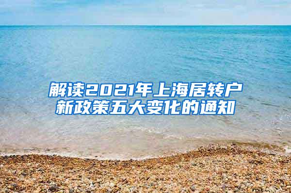 解读2021年上海居转户新政策五大变化的通知