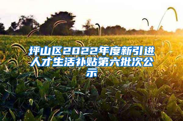 坪山区2022年度新引进人才生活补贴第六批次公示
