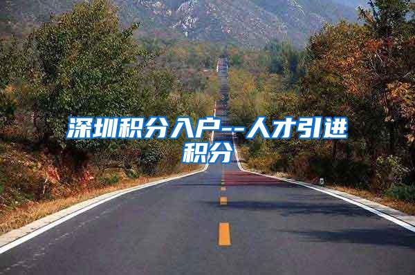 深圳积分入户--人才引进积分