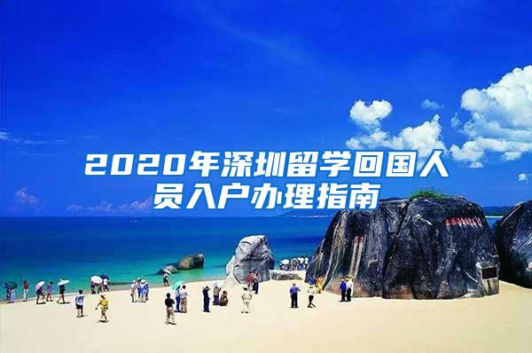 2020年深圳留学回国人员入户办理指南