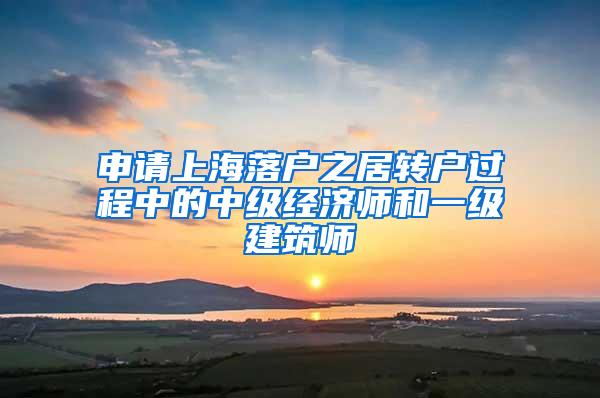 申请上海落户之居转户过程中的中级经济师和一级建筑师