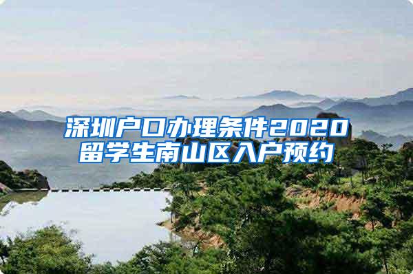 深圳户口办理条件2020留学生南山区入户预约