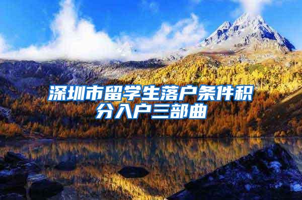 深圳市留学生落户条件积分入户三部曲