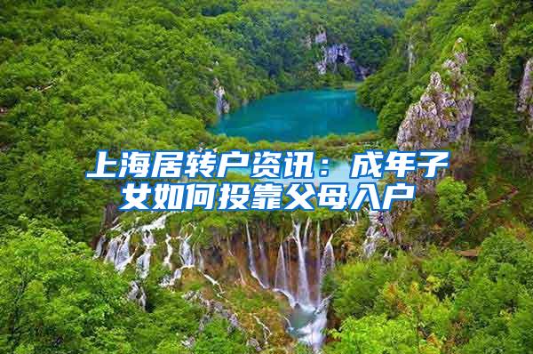 上海居转户资讯：成年子女如何投靠父母入户