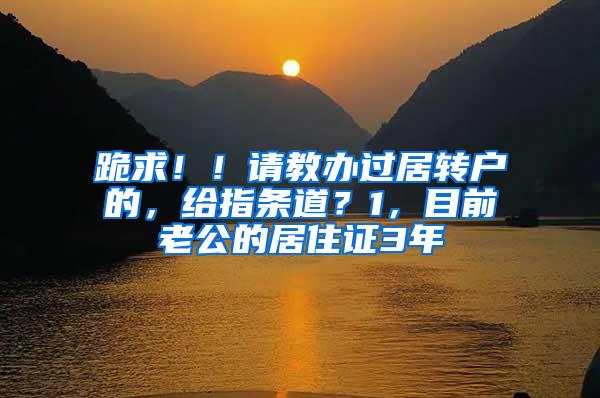 跪求！！请教办过居转户的，给指条道？1，目前老公的居住证3年
