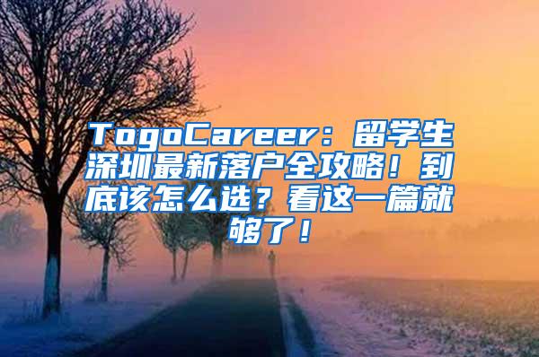 TogoCareer：留学生深圳最新落户全攻略！到底该怎么选？看这一篇就够了！