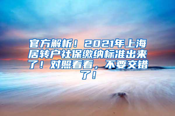 官方解析！2021年上海居转户社保缴纳标准出来了！对照看看，不要交错了！