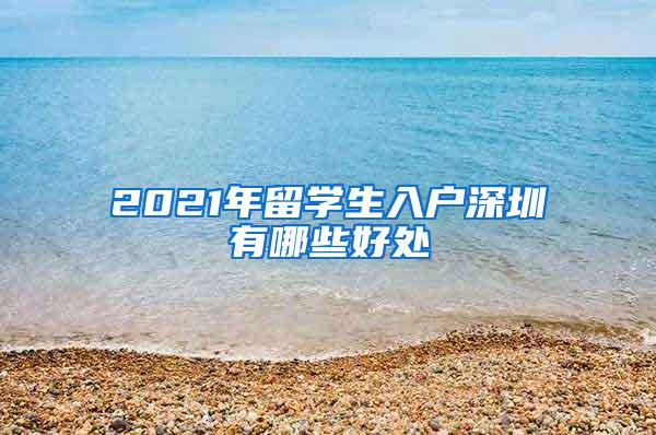 2021年留学生入户深圳有哪些好处