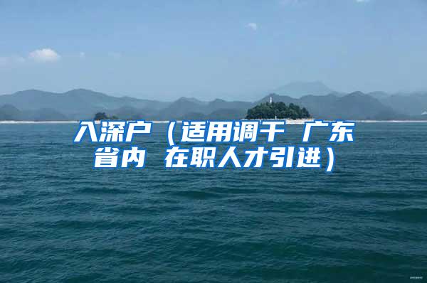 入深户（适用调干 广东省内 在职人才引进）