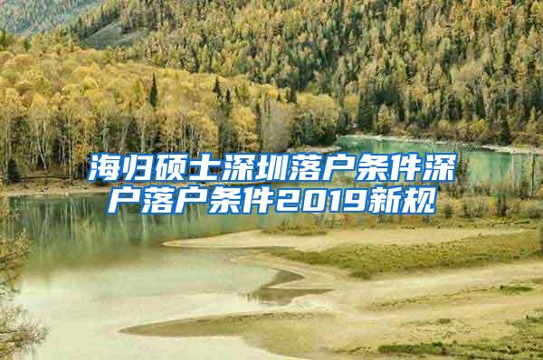 海归硕士深圳落户条件深户落户条件2019新规
