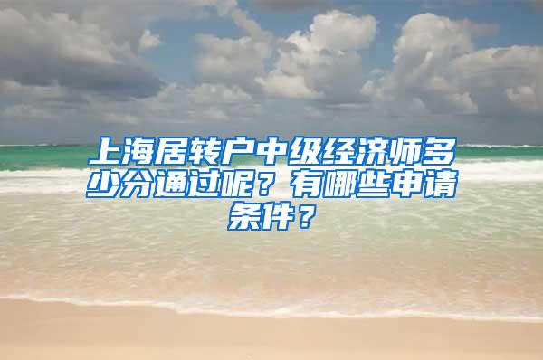 上海居转户中级经济师多少分通过呢？有哪些申请条件？