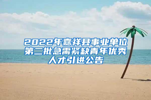 2022年嘉祥县事业单位第二批急需紧缺青年优秀人才引进公告