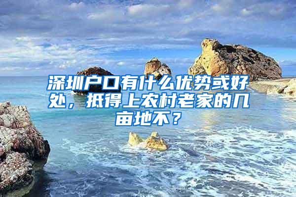 深圳户口有什么优势或好处，抵得上农村老家的几亩地不？