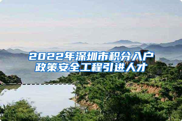 2022年深圳市积分入户政策安全工程引进人才