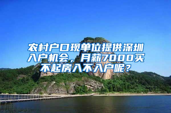 农村户口现单位提供深圳入户机会，月薪7000买不起房入不入户呢？