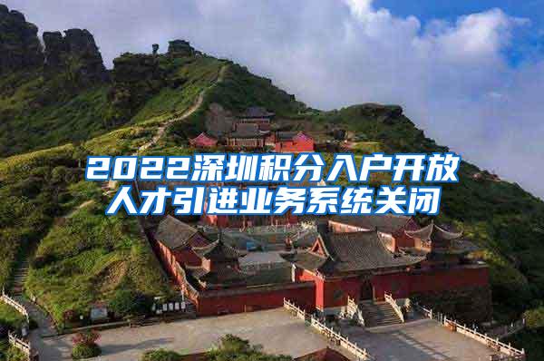 2022深圳积分入户开放人才引进业务系统关闭