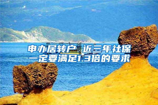 申办居转户 近三年社保一定要满足1.3倍的要求