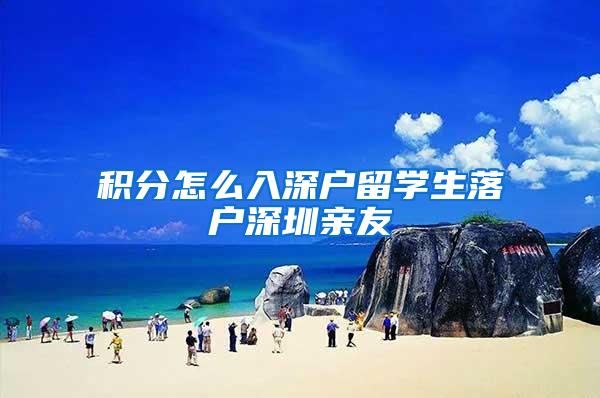 积分怎么入深户留学生落户深圳亲友