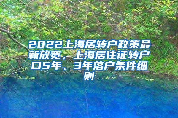 2022上海居转户政策最新放宽，上海居住证转户口5年、3年落户条件细则