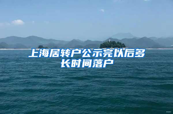 上海居转户公示完以后多长时间落户