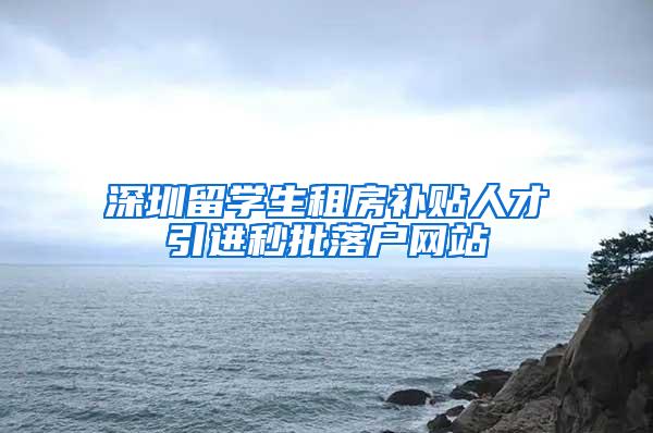深圳留学生租房补贴人才引进秒批落户网站