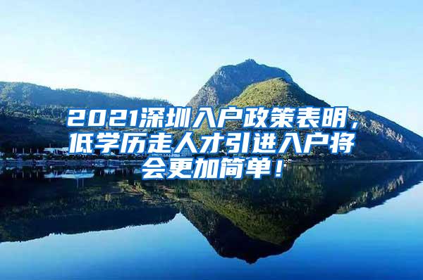 2021深圳入户政策表明，低学历走人才引进入户将会更加简单！