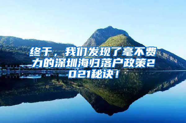 终于，我们发现了毫不费力的深圳海归落户政策2021秘诀！